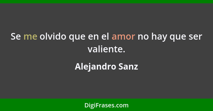 Se me olvido que en el amor no hay que ser valiente.... - Alejandro Sanz