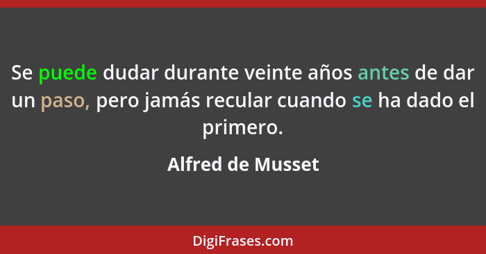 Se puede dudar durante veinte años antes de dar un paso, pero jamás recular cuando se ha dado el primero.... - Alfred de Musset