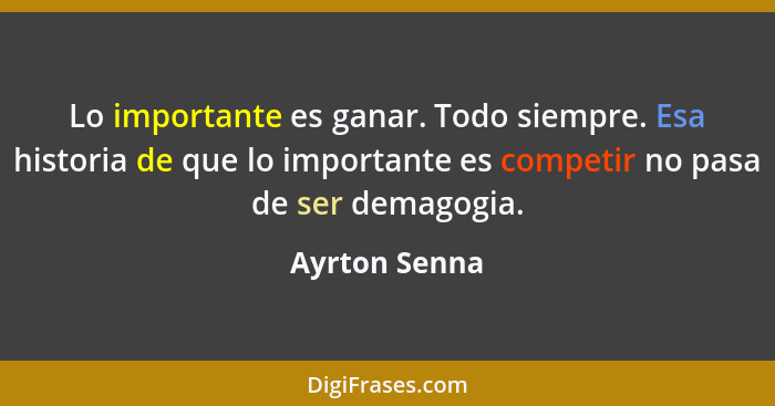 Lo importante es ganar. Todo siempre. Esa historia de que lo importante es competir no pasa de ser demagogia.... - Ayrton Senna