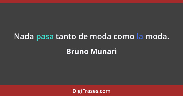 Nada pasa tanto de moda como la moda.... - Bruno Munari