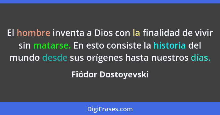 El hombre inventa a Dios con la finalidad de vivir sin matarse. En esto consiste la historia del mundo desde sus orígenes hasta n... - Fiódor Dostoyevski