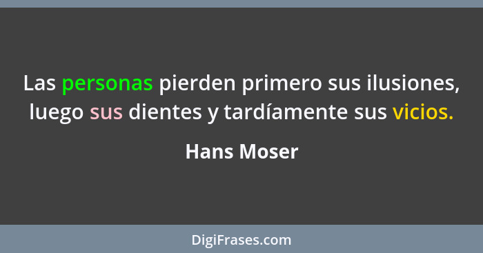 Las personas pierden primero sus ilusiones, luego sus dientes y tardíamente sus vicios.... - Hans Moser