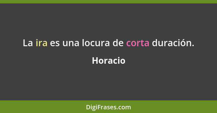 La ira es una locura de corta duración.... - Horacio