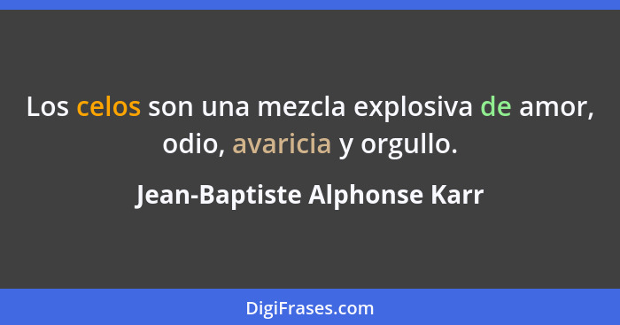 Los celos son una mezcla explosiva de amor, odio, avaricia y orgullo.... - Jean-Baptiste Alphonse Karr