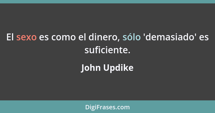 El sexo es como el dinero, sólo 'demasiado' es suficiente.... - John Updike