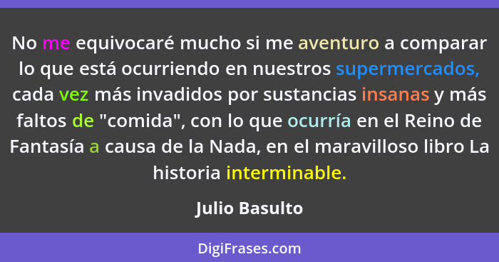 No me equivocaré mucho si me aventuro a comparar lo que está ocurriendo en nuestros supermercados, cada vez más invadidos por sustanci... - Julio Basulto