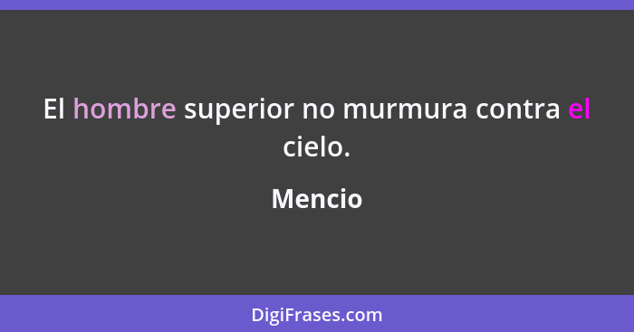 El hombre superior no murmura contra el cielo.... - Mencio