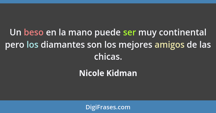 Un beso en la mano puede ser muy continental pero los diamantes son los mejores amigos de las chicas.... - Nicole Kidman