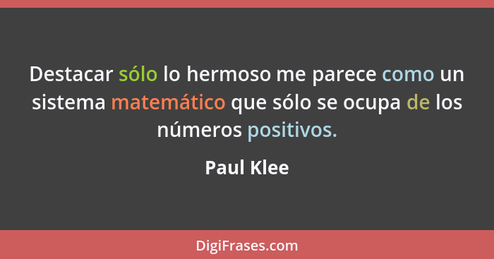 Destacar sólo lo hermoso me parece como un sistema matemático que sólo se ocupa de los números positivos.... - Paul Klee
