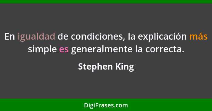 En igualdad de condiciones, la explicación más simple es generalmente la correcta.... - Stephen King
