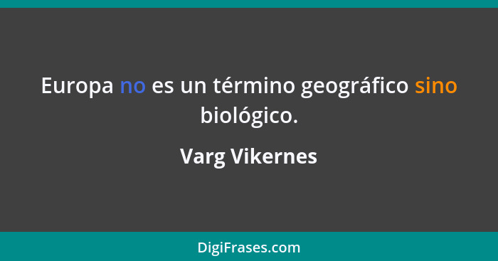Europa no es un término geográfico sino biológico.... - Varg Vikernes