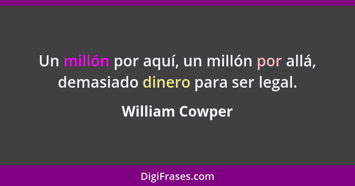 Un millón por aquí, un millón por allá, demasiado dinero para ser legal.... - William Cowper