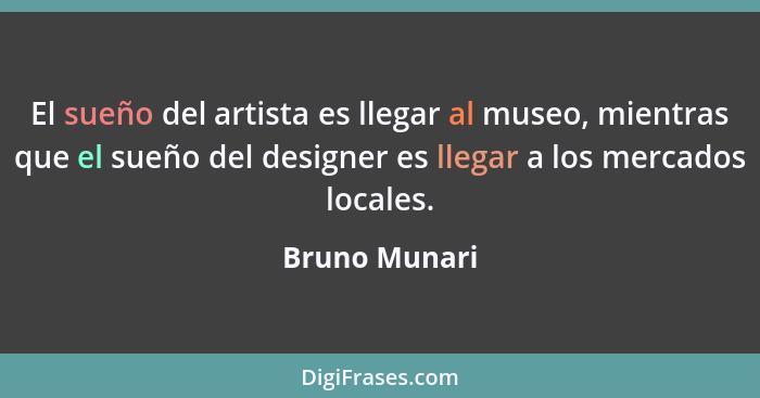 El sueño del artista es llegar al museo, mientras que el sueño del designer es llegar a los mercados locales.... - Bruno Munari