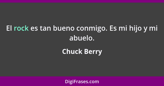 El rock es tan bueno conmigo. Es mi hijo y mi abuelo.... - Chuck Berry