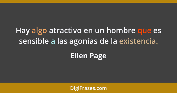 Hay algo atractivo en un hombre que es sensible a las agonías de la existencia.... - Ellen Page