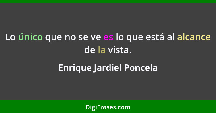 Lo único que no se ve es lo que está al alcance de la vista.... - Enrique Jardiel Poncela