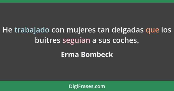 He trabajado con mujeres tan delgadas que los buitres seguían a sus coches.... - Erma Bombeck