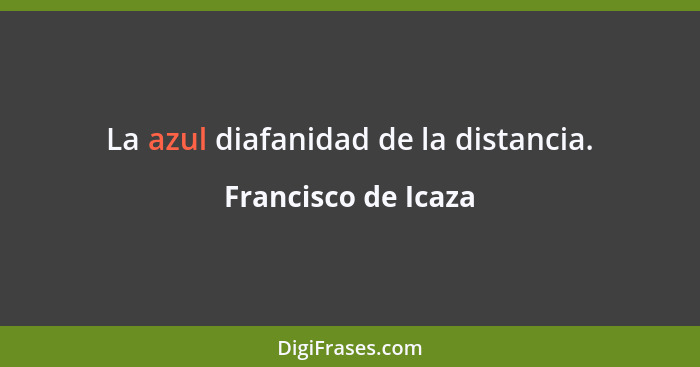 La azul diafanidad de la distancia.... - Francisco de Icaza