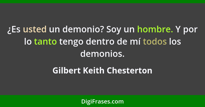 ¿Es usted un demonio? Soy un hombre. Y por lo tanto tengo dentro de mí todos los demonios.... - Gilbert Keith Chesterton