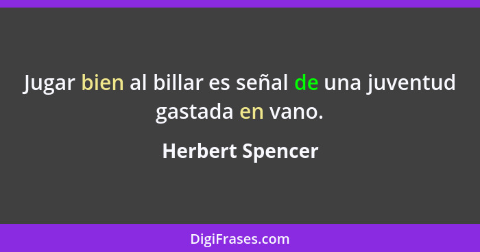 Jugar bien al billar es señal de una juventud gastada en vano.... - Herbert Spencer