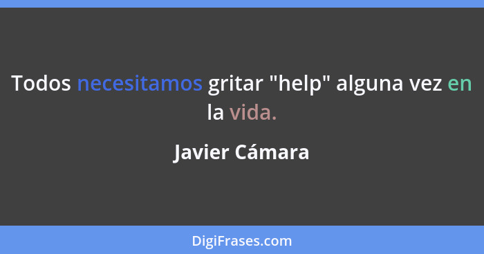 Todos necesitamos gritar "help" alguna vez en la vida.... - Javier Cámara