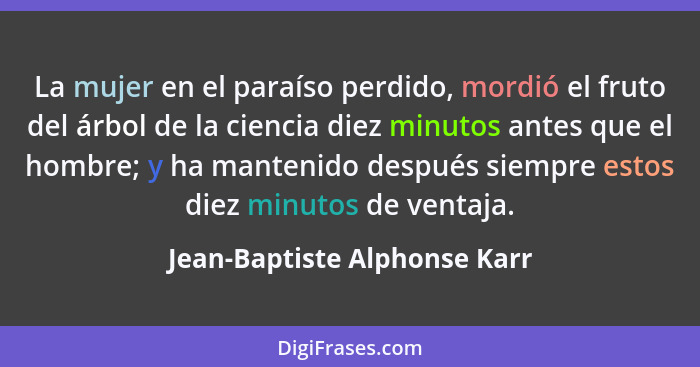 La mujer en el paraíso perdido, mordió el fruto del árbol de la ciencia diez minutos antes que el hombre; y ha mantenido... - Jean-Baptiste Alphonse Karr