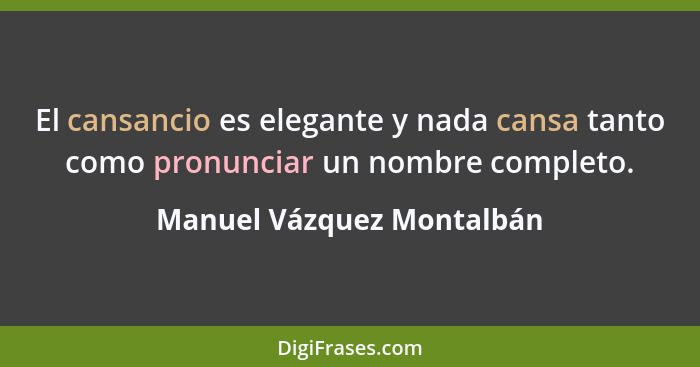 El cansancio es elegante y nada cansa tanto como pronunciar un nombre completo.... - Manuel Vázquez Montalbán