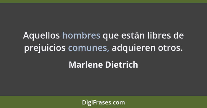 Aquellos hombres que están libres de prejuicios comunes, adquieren otros.... - Marlene Dietrich