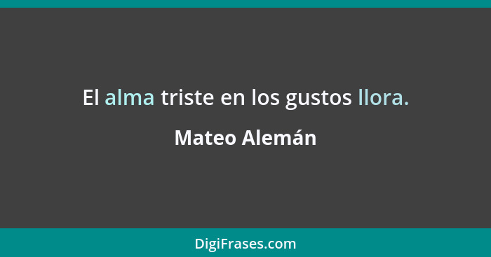 El alma triste en los gustos llora.... - Mateo Alemán