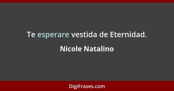 Te esperare vestida de Eternidad.... - Nicole Natalino