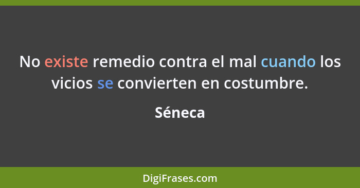 No existe remedio contra el mal cuando los vicios se convierten en costumbre.... - Séneca