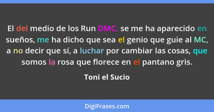 El del medio de los Run DMC, se me ha aparecido en sueños, me ha dicho que sea el genio que guie al MC, a no decir que sí, a luchar po... - Toni el Sucio