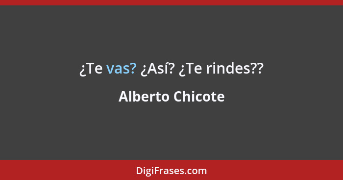 ¿Te vas? ¿Así? ¿Te rindes??... - Alberto Chicote