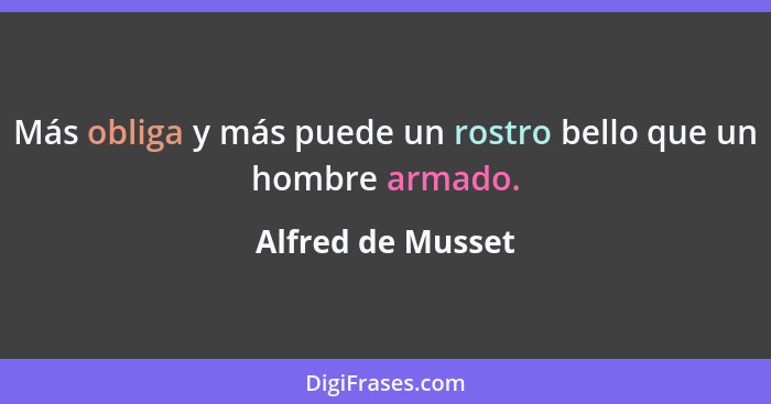 Más obliga y más puede un rostro bello que un hombre armado.... - Alfred de Musset