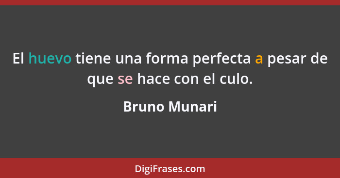 El huevo tiene una forma perfecta a pesar de que se hace con el culo.... - Bruno Munari