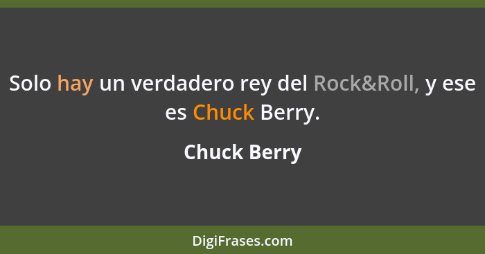 Solo hay un verdadero rey del Rock&Roll, y ese es Chuck Berry.... - Chuck Berry