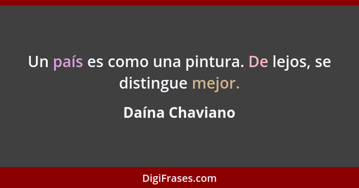 Un país es como una pintura. De lejos, se distingue mejor.... - Daína Chaviano