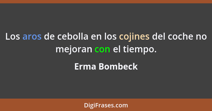 Los aros de cebolla en los cojines del coche no mejoran con el tiempo.... - Erma Bombeck