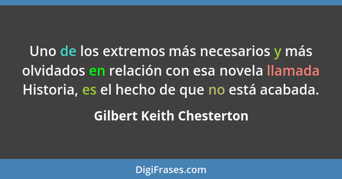 Uno de los extremos más necesarios y más olvidados en relación con esa novela llamada Historia, es el hecho de que no está... - Gilbert Keith Chesterton