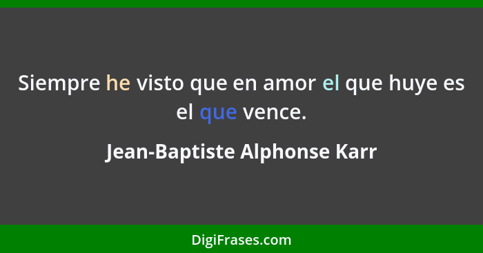 Siempre he visto que en amor el que huye es el que vence.... - Jean-Baptiste Alphonse Karr