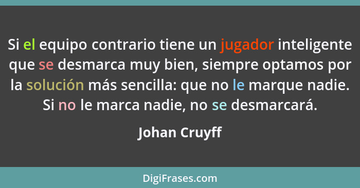 Si el equipo contrario tiene un jugador inteligente que se desmarca muy bien, siempre optamos por la solución más sencilla: que no le m... - Johan Cruyff