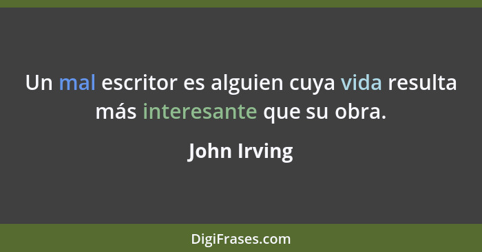 Un mal escritor es alguien cuya vida resulta más interesante que su obra.... - John Irving