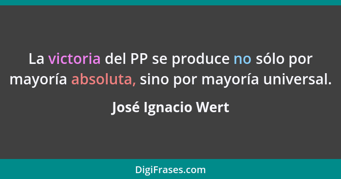 La victoria del PP se produce no sólo por mayoría absoluta, sino por mayoría universal.... - José Ignacio Wert
