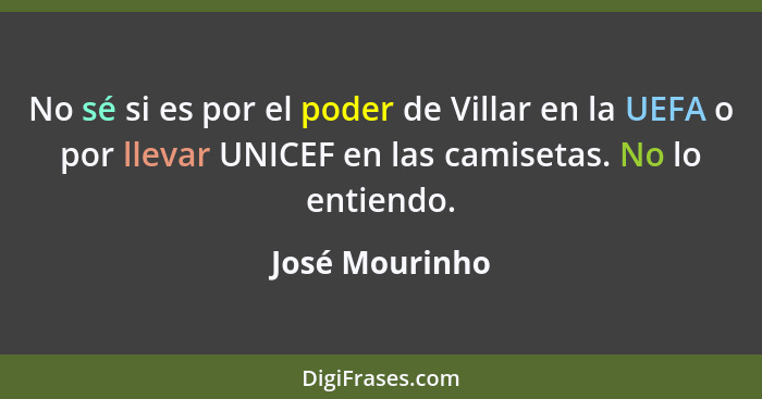 No sé si es por el poder de Villar en la UEFA o por llevar UNICEF en las camisetas. No lo entiendo.... - José Mourinho