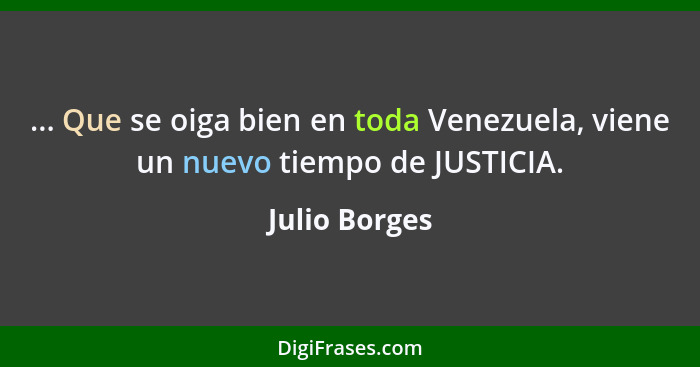 ... Que se oiga bien en toda Venezuela, viene un nuevo tiempo de JUSTICIA.... - Julio Borges