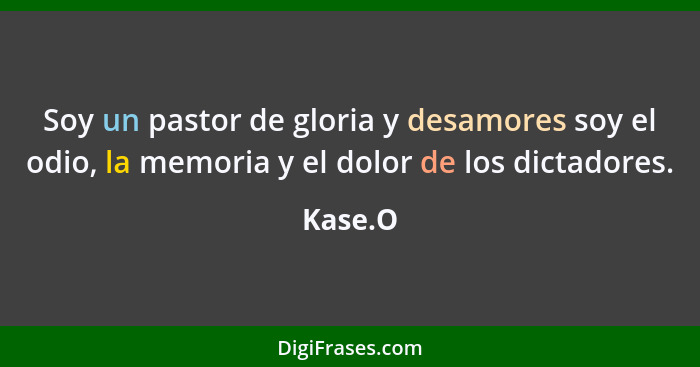 Soy un pastor de gloria y desamores soy el odio, la memoria y el dolor de los dictadores.... - Kase.O