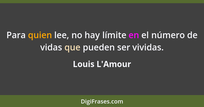 Para quien lee, no hay límite en el número de vidas que pueden ser vividas.... - Louis L'Amour