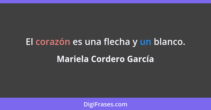El corazón es una flecha y un blanco.... - Mariela Cordero García