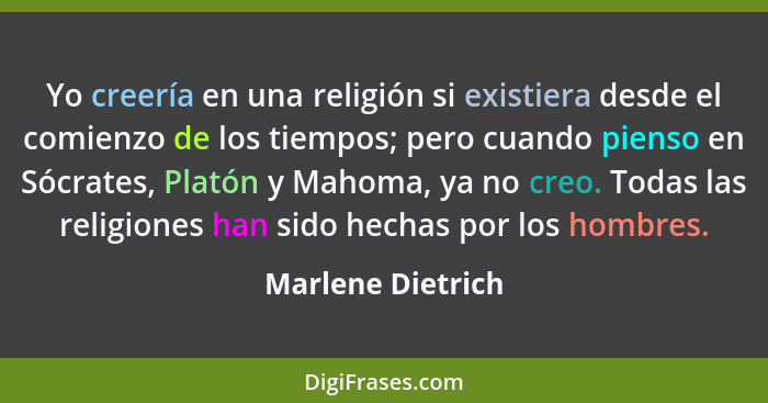 Yo creería en una religión si existiera desde el comienzo de los tiempos; pero cuando pienso en Sócrates, Platón y Mahoma, ya no cr... - Marlene Dietrich