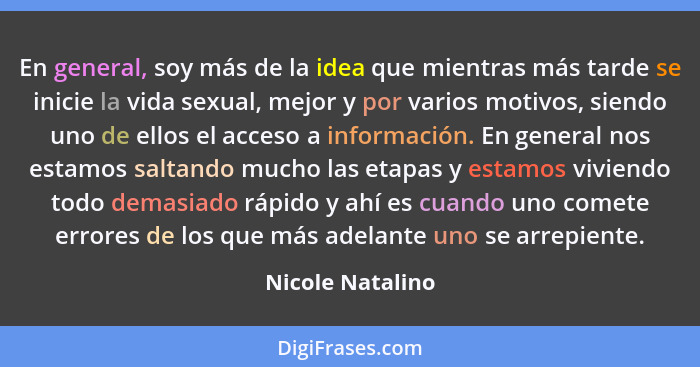 En general, soy más de la idea que mientras más tarde se inicie la vida sexual, mejor y por varios motivos, siendo uno de ellos el a... - Nicole Natalino